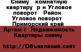 Сниму 1-комнатную квартиру. р-н.Угловое-поворот › Район ­ Угловое поворот - Приморский край, Артем г. Недвижимость » Квартиры сниму   